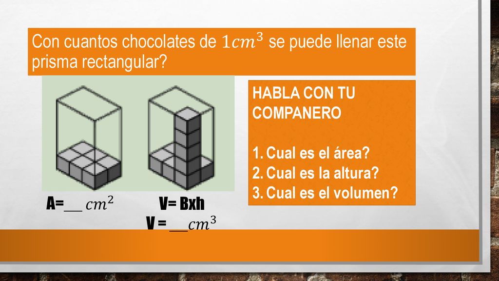 Con cuantos chocolates de 1𝑐𝑚 3 se puede llenar este prisma rectangular