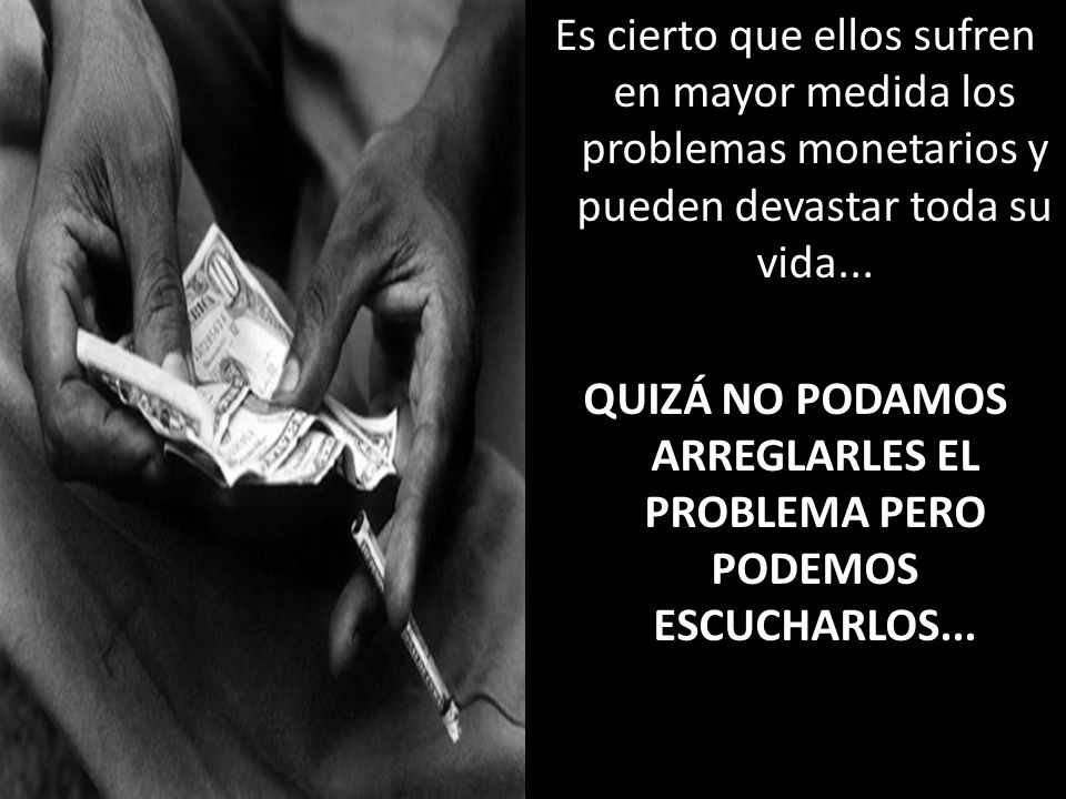 Es cierto que ellos sufren en mayor medida los problemas monetarios y pueden devastar toda su vida...
