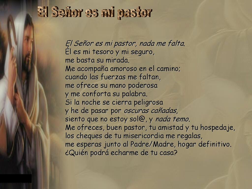 El Señor es mi pastor El Señor es mi pastor, nada me falta. Él es mi tesoro y mi seguro, me basta su mirada.