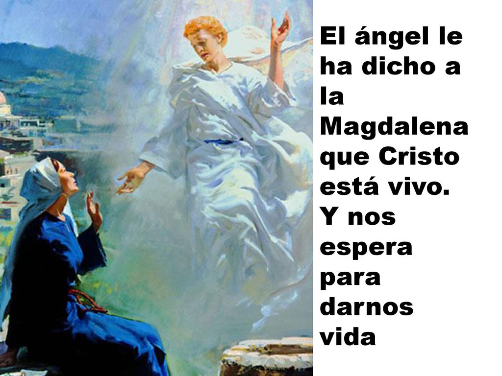 El ángel le ha dicho a la Magdalena que Cristo está vivo