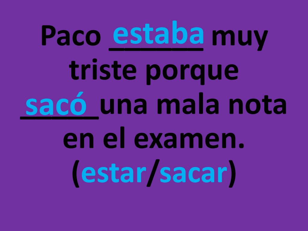 estaba Paco ______ muy triste porque _____una mala nota en el examen. (estar/sacar) sacó