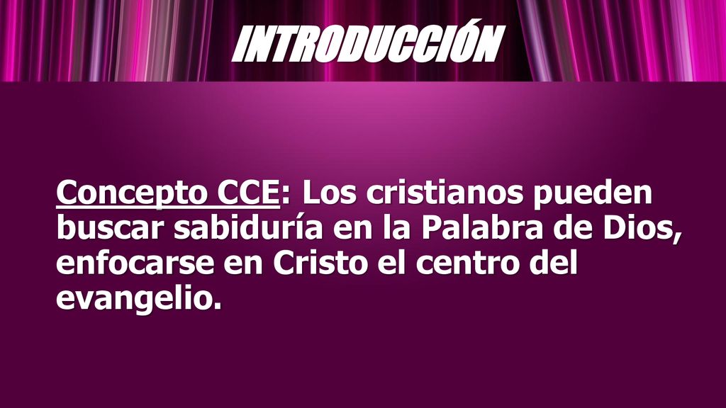 INTRODUCCIÓN Concepto CCE: Los cristianos pueden buscar sabiduría en la Palabra de Dios, enfocarse en Cristo el centro del evangelio.
