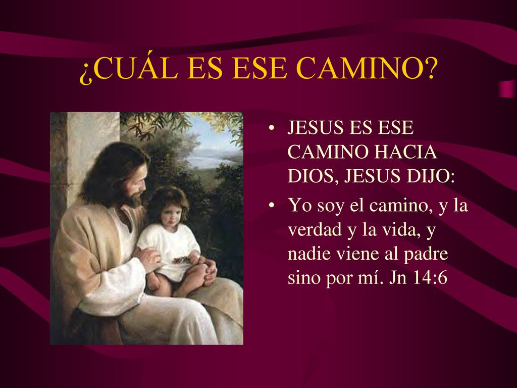 ¿CUÁL ES ESE CAMINO JESUS ES ESE CAMINO HACIA DIOS, JESUS DIJO: