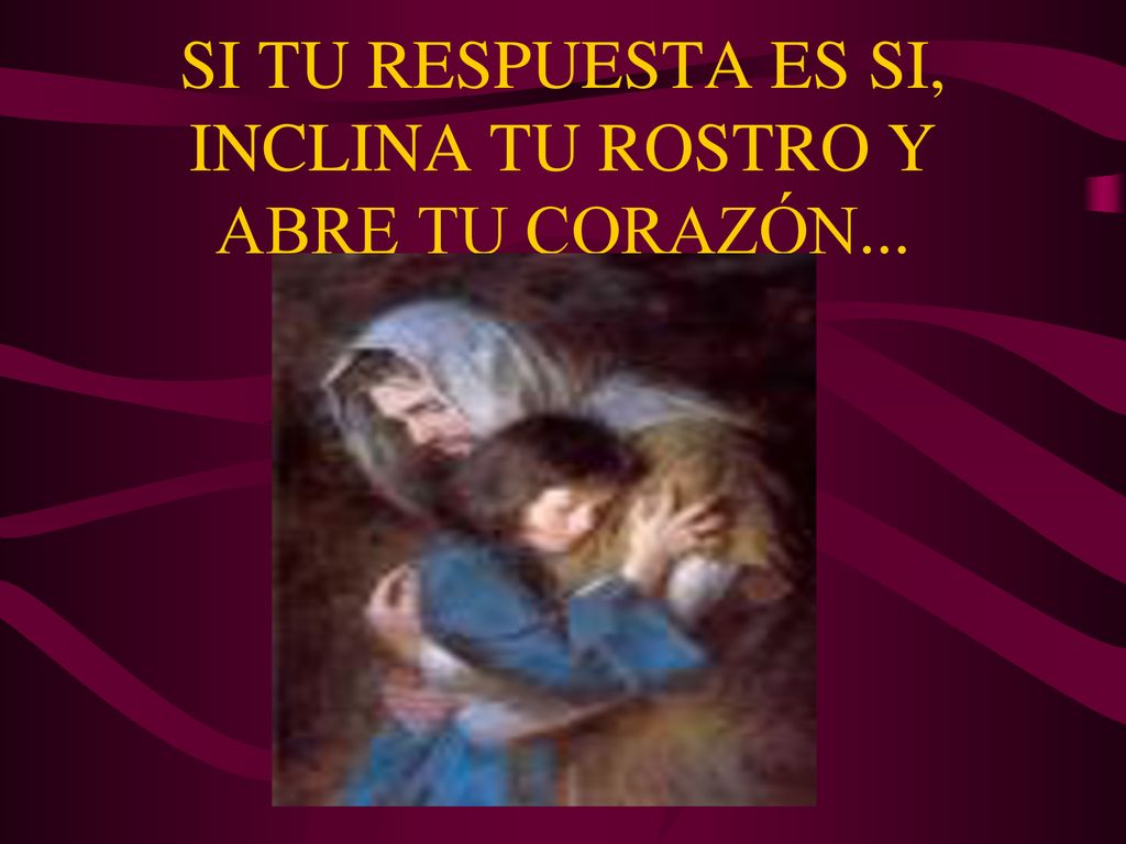 SI TU RESPUESTA ES SI, INCLINA TU ROSTRO Y ABRE TU CORAZÓN...