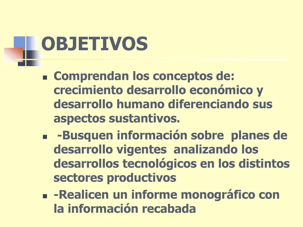 OBJETIVOS Comprendan los conceptos de: crecimiento desarrollo económico y desarrollo humano diferenciando sus aspectos sustantivos.