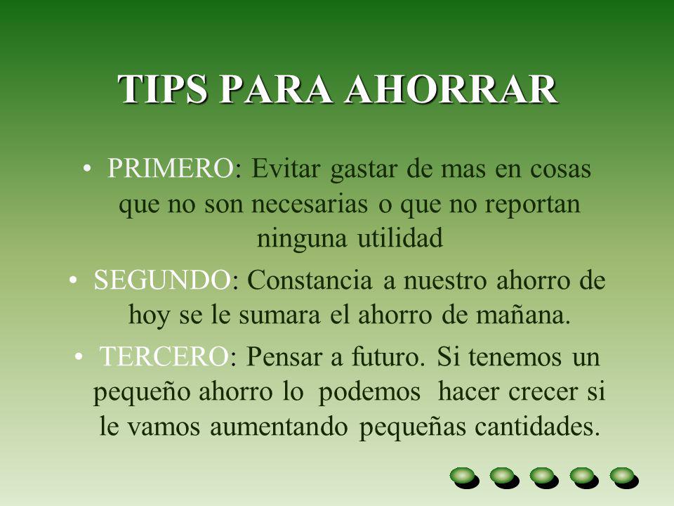 TIPS PARA AHORRAR PRIMERO: Evitar gastar de mas en cosas que no son necesarias o que no reportan ninguna utilidad.