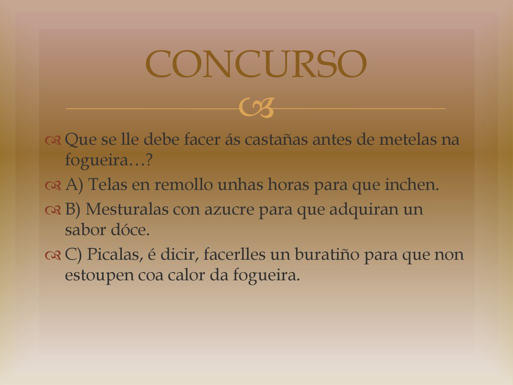 CONCURSO Que se lle debe facer ás castañas antes de metelas na fogueira… A) Telas en remollo unhas horas para que inchen.