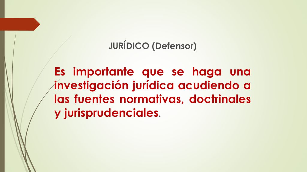 JURÍDICO (Defensor) Es importante que se haga una investigación jurídica acudiendo a las fuentes normativas, doctrinales y jurisprudenciales.