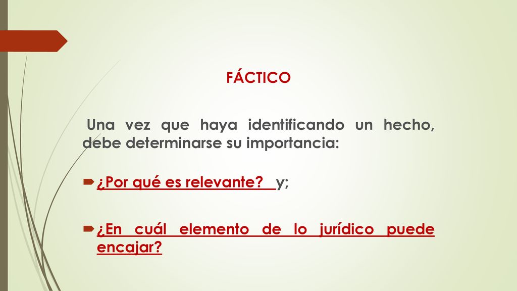 FÁCTICO Una vez que haya identificando un hecho, debe determinarse su importancia: ¿Por qué es relevante y;
