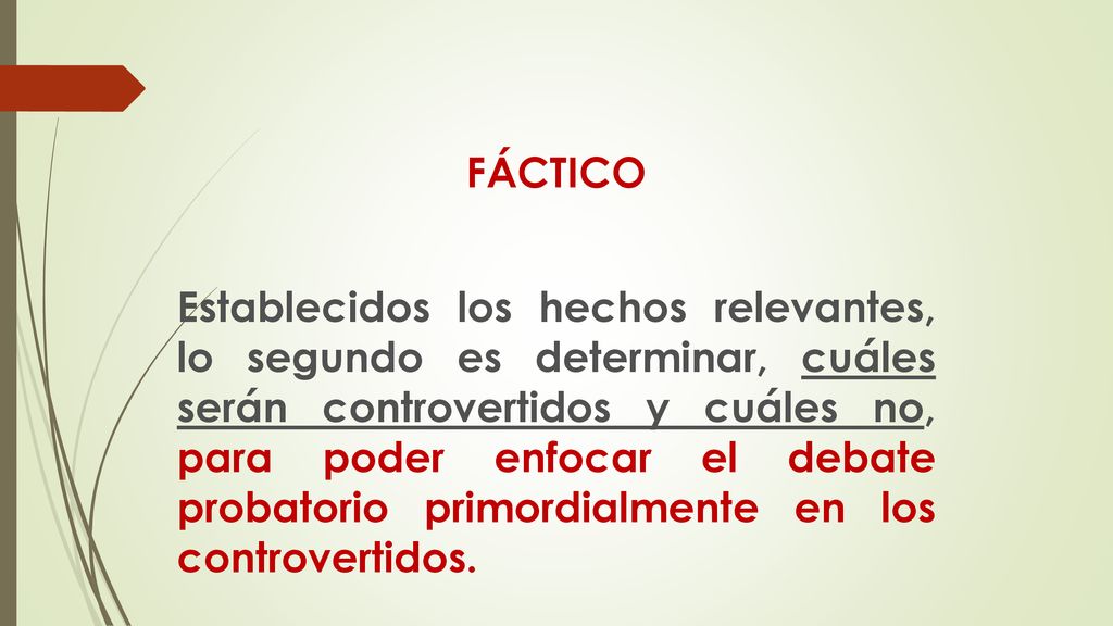 FÁCTICO Establecidos los hechos relevantes, lo segundo es determinar, cuáles serán controvertidos y cuáles no, para poder enfocar el debate probatorio primordialmente en los controvertidos.