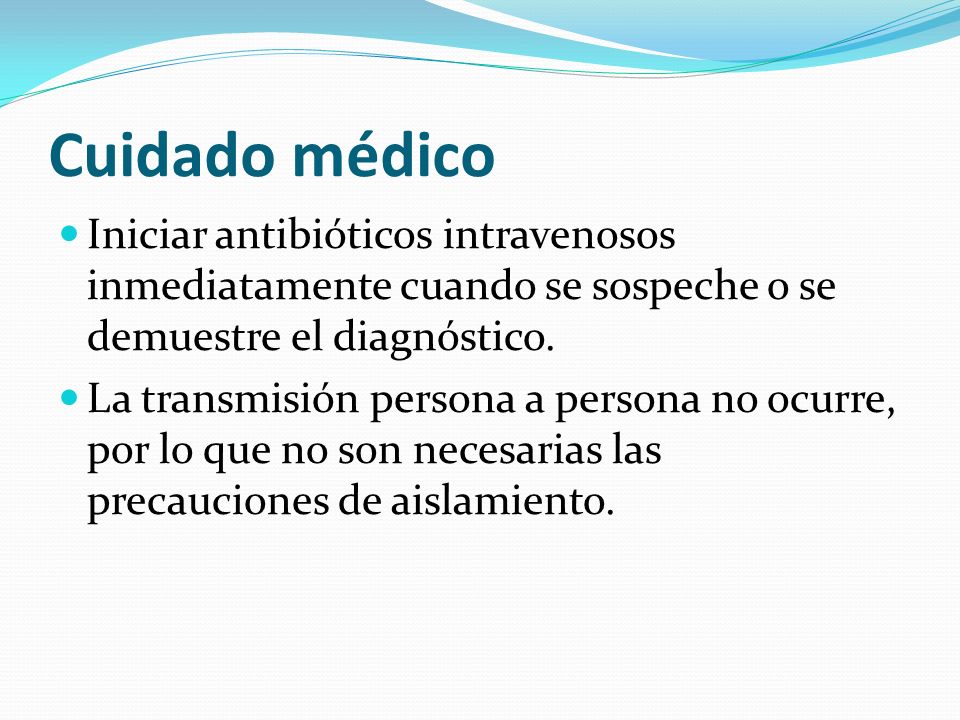 Cuidado médico Iniciar antibióticos intravenosos inmediatamente cuando se sospeche o se demuestre el diagnóstico.