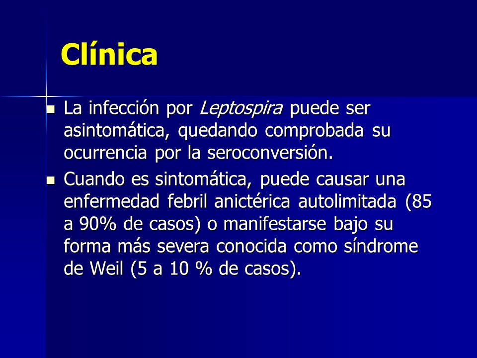 Clínica La infección por Leptospira puede ser asintomática, quedando comprobada su ocurrencia por la seroconversión.