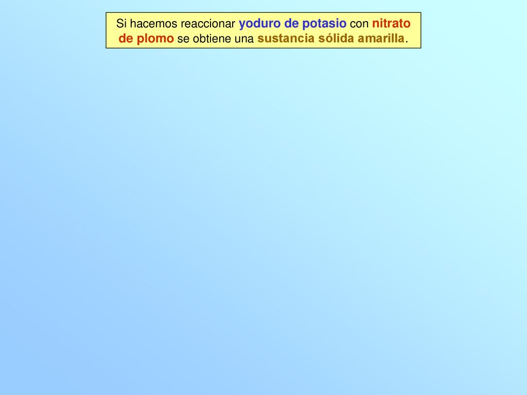 Si hacemos reaccionar yoduro de potasio con nitrato de plomo se obtiene una sustancia sólida amarilla.