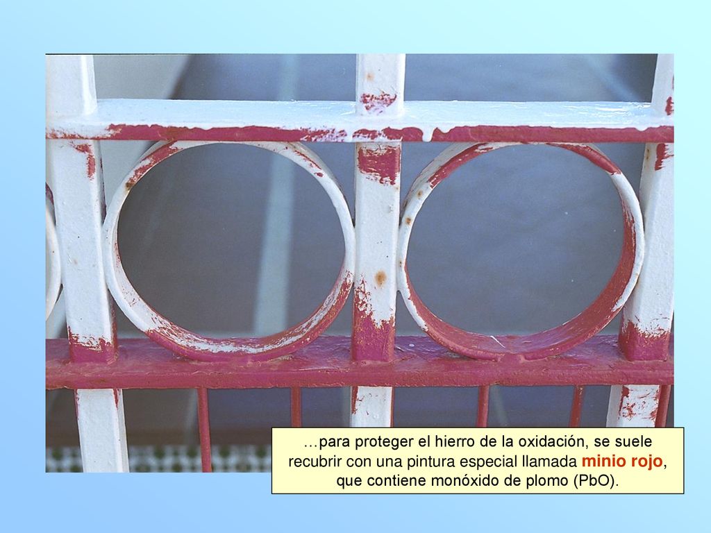 …para proteger el hierro de la oxidación, se suele recubrir con una pintura especial llamada minio rojo, que contiene monóxido de plomo (PbO).