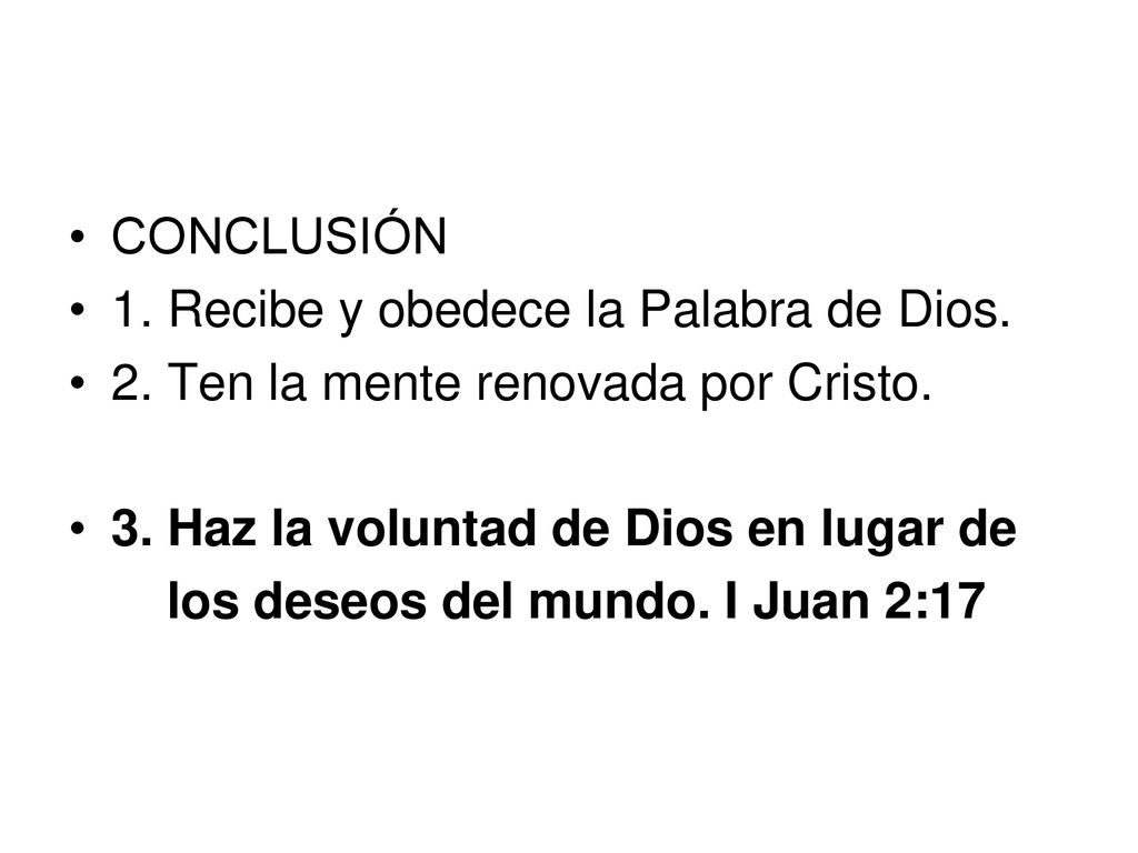 CONCLUSIÓN 1. Recibe y obedece la Palabra de Dios. 2. Ten la mente renovada por Cristo. 3. Haz la voluntad de Dios en lugar de.