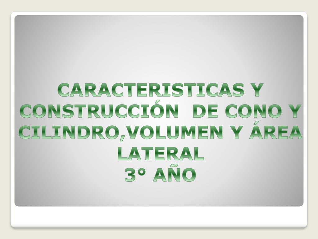 CARACTERISTICAS Y CONSTRUCCIÓN DE CONO Y CILINDRO,VOLUMEN Y ÁREA LATERAL 3° AÑO