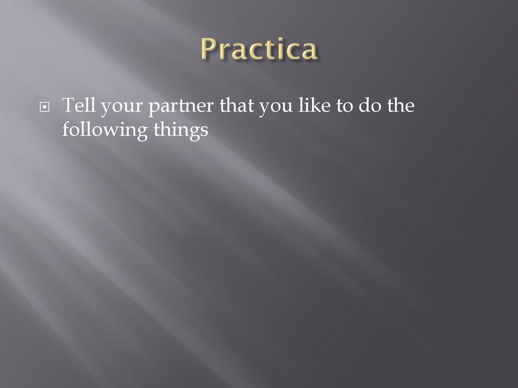 Practica Tell your partner that you like to do the following things