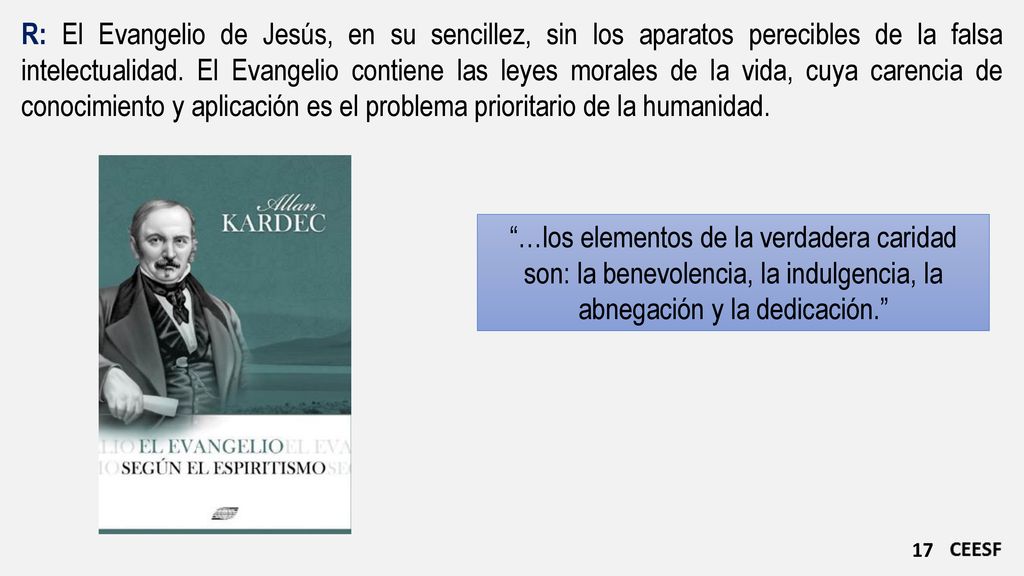 R: El Evangelio de Jesús, en su sencillez, sin los aparatos perecibles de la falsa intelectualidad. El Evangelio contiene las leyes morales de la vida, cuya carencia de conocimiento y aplicación es el problema prioritario de la humanidad.