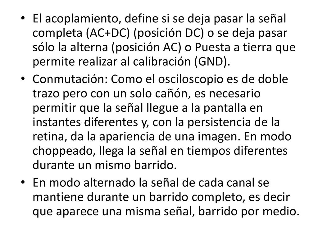 El acoplamiento, define si se deja pasar la señal completa (AC+DC) (posición DC) o se deja pasar sólo la alterna (posición AC) o Puesta a tierra que permite realizar al calibración (GND).
