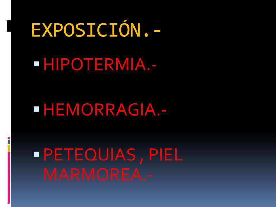 EXPOSICIÓN.- HIPOTERMIA.- HEMORRAGIA.- PETEQUIAS , PIEL MARMOREA.-