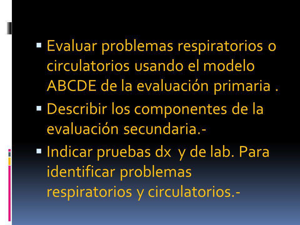Evaluar problemas respiratorios o circulatorios usando el modelo ABCDE de la evaluación primaria .