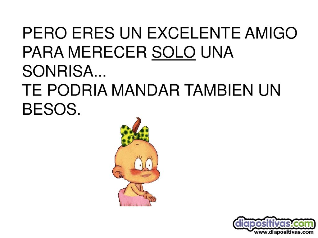 PERO ERES UN EXCELENTE AMIGO PARA MERECER SOLO UNA SONRISA...