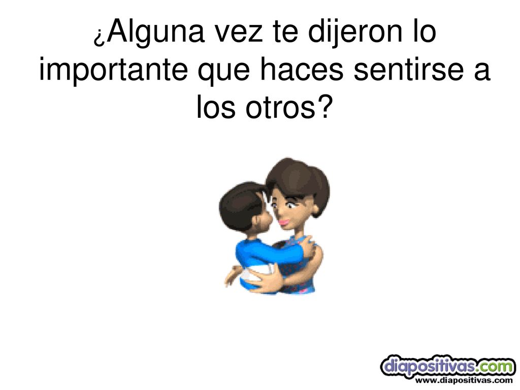 ¿Alguna vez te dijeron lo importante que haces sentirse a los otros