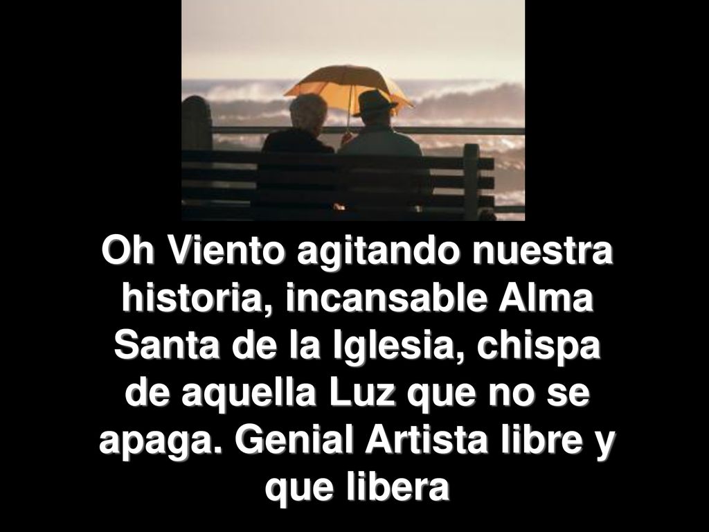 Oh Viento agitando nuestra historia, incansable Alma Santa de la Iglesia, chispa de aquella Luz que no se apaga.