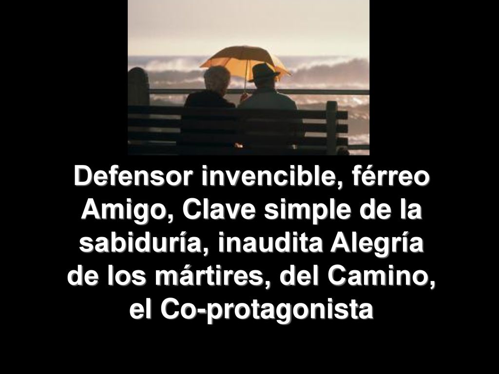 Defensor invencible, férreo Amigo, Clave simple de la sabiduría, inaudita Alegría de los mártires, del Camino, el Co-protagonista
