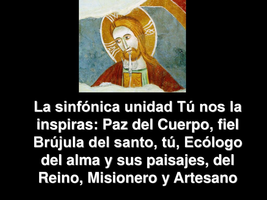 La sinfónica unidad Tú nos la inspiras: Paz del Cuerpo, fiel Brújula del santo, tú, Ecólogo del alma y sus paisajes, del Reino, Misionero y Artesano