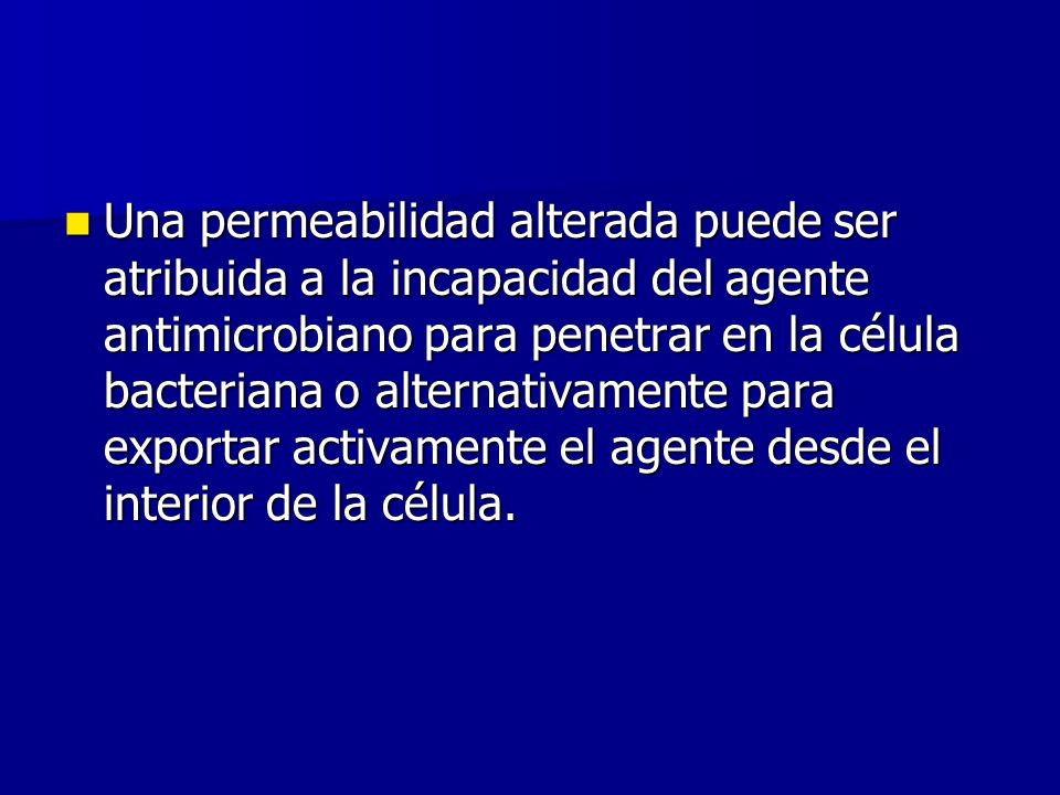 Una permeabilidad alterada puede ser atribuida a la incapacidad del agente antimicrobiano para penetrar en la célula bacteriana o alternativamente para exportar activamente el agente desde el interior de la célula.