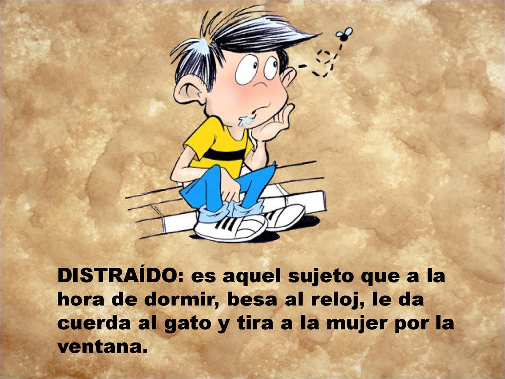 DISTRAÍDO: es aquel sujeto que a la hora de dormir, besa al reloj, le da cuerda al gato y tira a la mujer por la ventana.