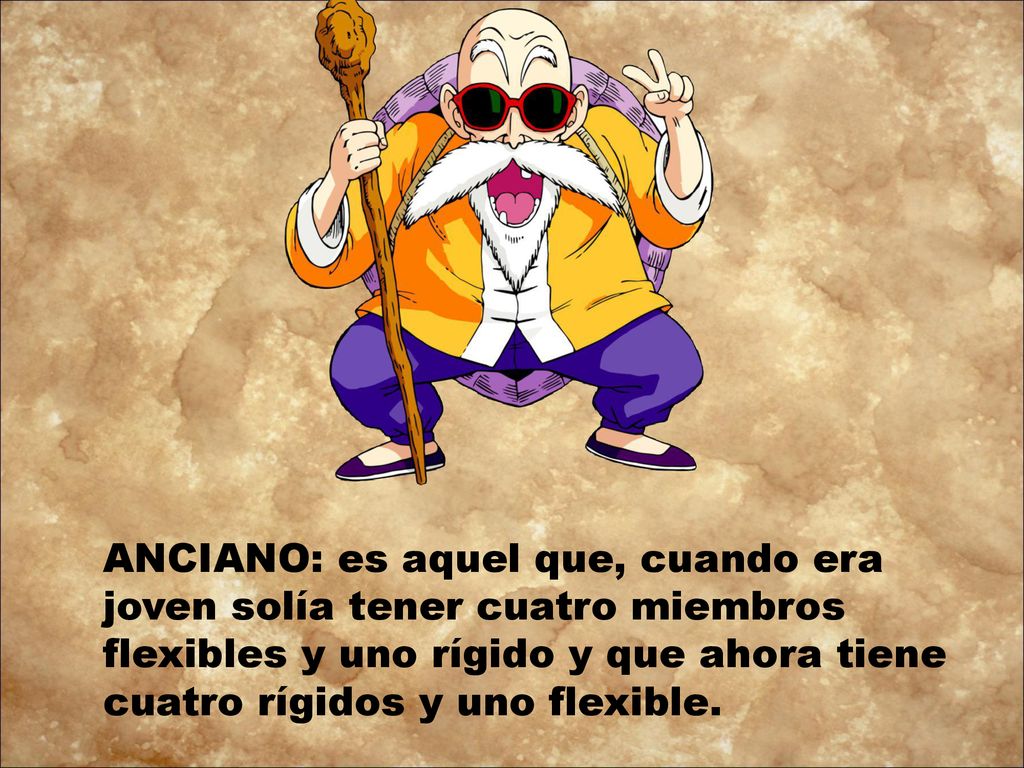 ANCIANO: es aquel que, cuando era joven solía tener cuatro miembros flexibles y uno rígido y que ahora tiene cuatro rígidos y uno flexible.