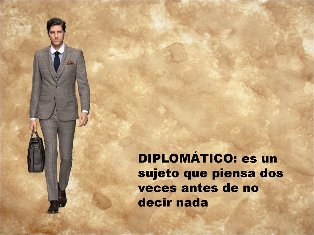 DIPLOMÁTICO: es un sujeto que piensa dos veces antes de no decir nada