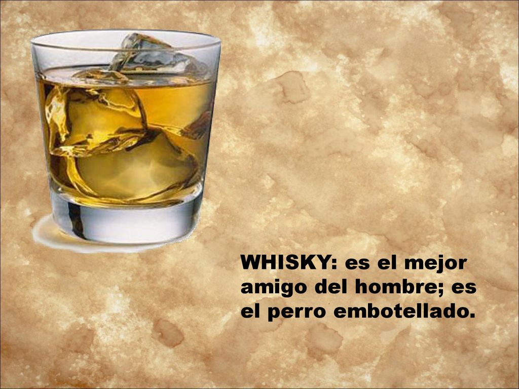 WHISKY: es el mejor amigo del hombre; es el perro embotellado.