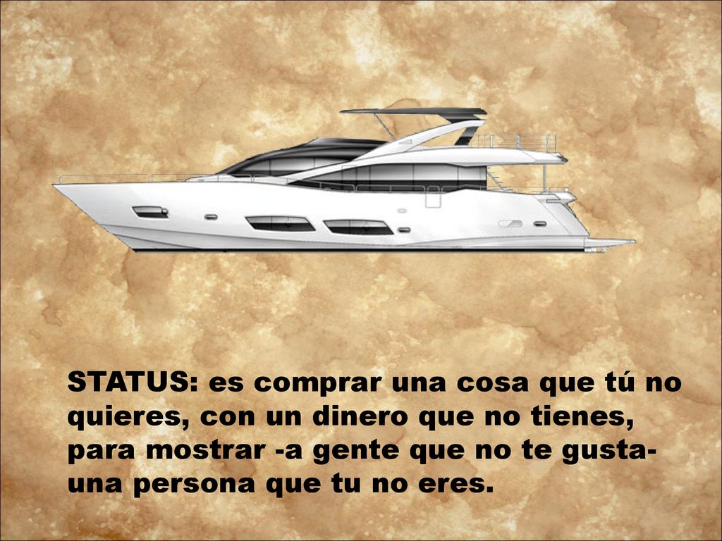 STATUS: es comprar una cosa que tú no quieres, con un dinero que no tienes, para mostrar -a gente que no te gusta- una persona que tu no eres.