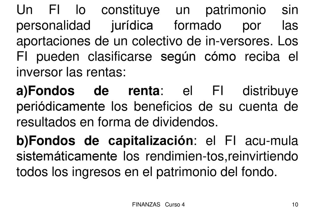 Un FI lo constituye un patrimonio sin personalidad jurídica formado por las aportaciones de un colectivo de in-versores. Los FI pueden clasificarse según cómo reciba el inversor las rentas: