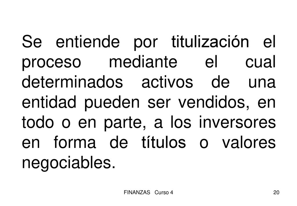 Se entiende por titulización el proceso mediante el cual determinados activos de una entidad pueden ser vendidos, en todo o en parte, a los inversores en forma de títulos o valores negociables.
