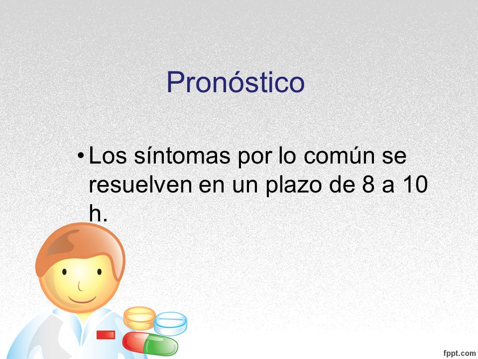 Pronóstico Los síntomas por lo común se resuelven en un plazo de 8 a 10 h.