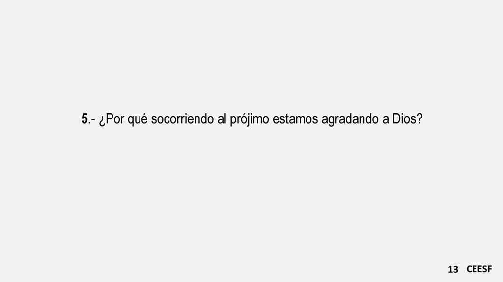5.- ¿Por qué socorriendo al prójimo estamos agradando a Dios