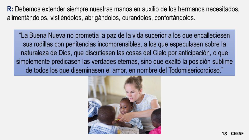 R: Debemos extender siempre nuestras manos en auxilio de los hermanos necesitados,