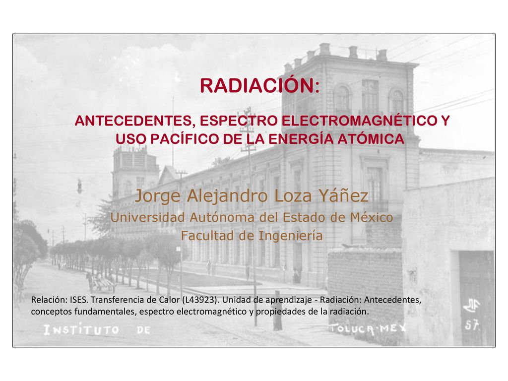 RADIACIÓN: ANTECEDENTES, ESPECTRO ELECTROMAGNÉTICO Y USO PACÍFICO DE LA ENERGÍA ATÓMICA. Jorge Alejandro Loza Yáñez.