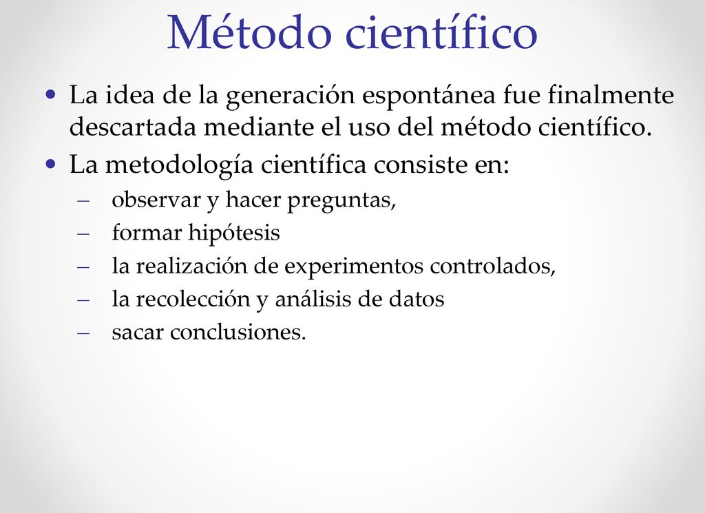 Método científico La idea de la generación espontánea fue finalmente descartada mediante el uso del método científico.