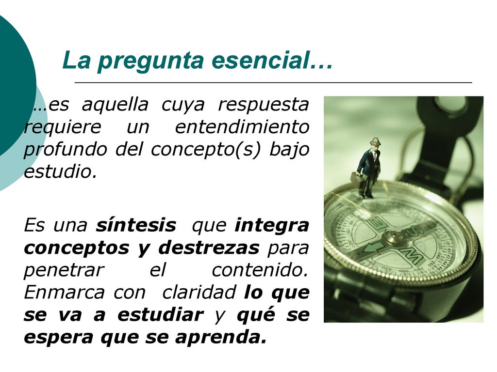 La pregunta esencial… …es aquella cuya respuesta requiere un entendimiento profundo del concepto(s) bajo estudio.