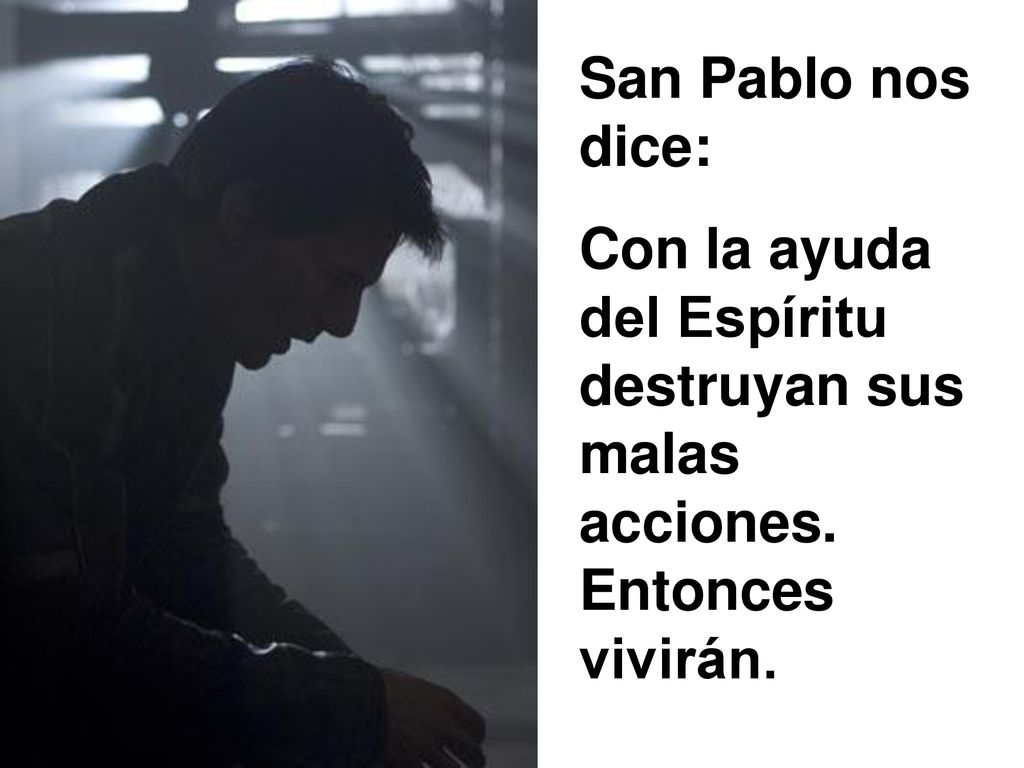 San Pablo nos dice: Con la ayuda del Espíritu destruyan sus malas acciones. Entonces vivirán.