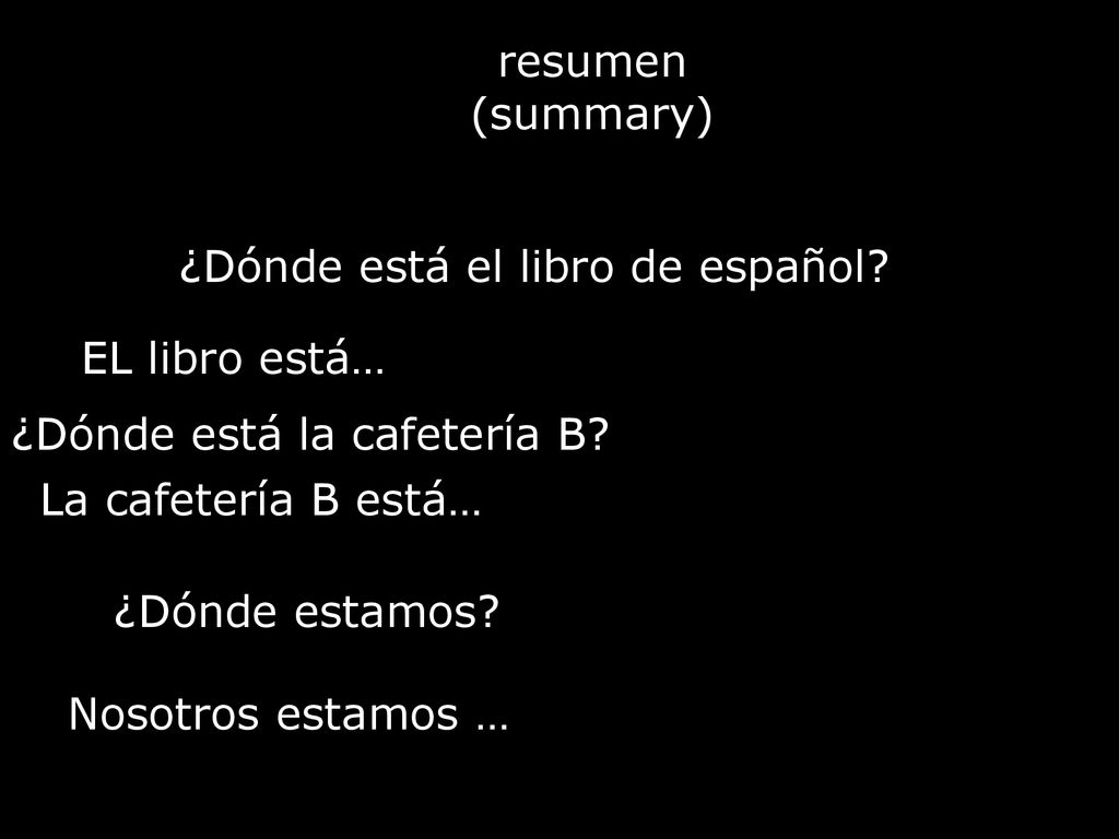 resumen (summary) ¿Dónde está el libro de español EL libro está… ¿Dónde está la cafetería B La cafetería B está…