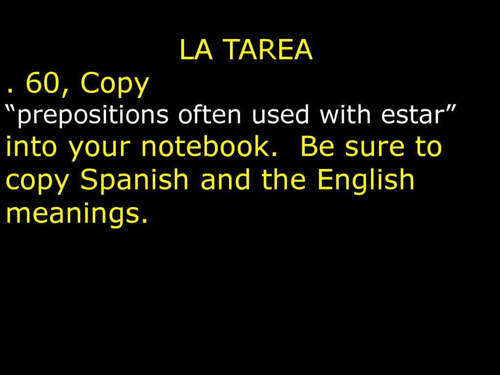 LA TAREA . 60, Copy prepositions often used with estar into your notebook.