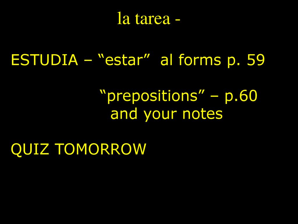 la tarea - ESTUDIA – estar al forms p. 59 prepositions – p.60
