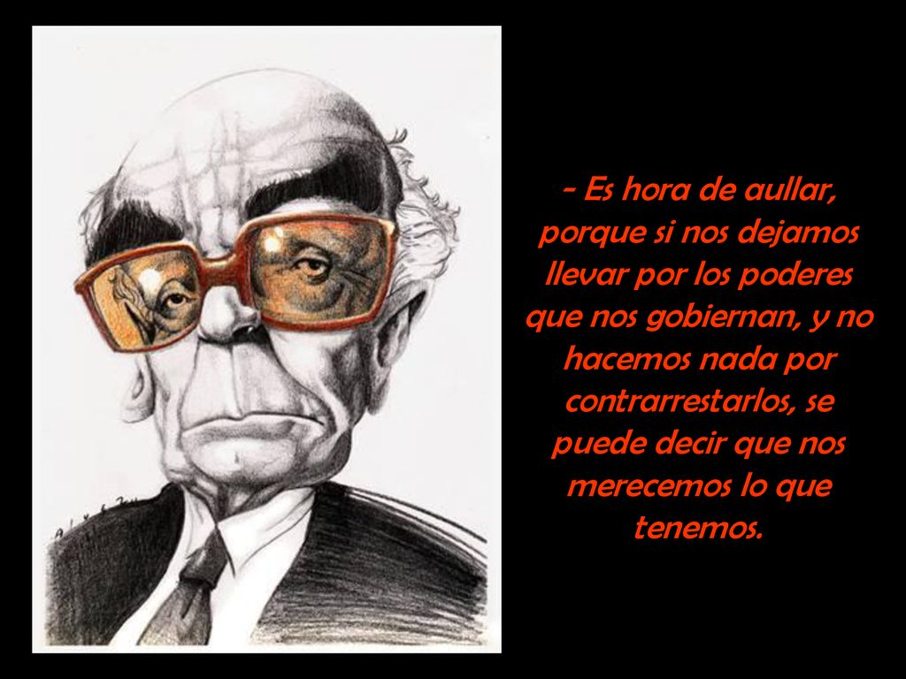 - Es hora de aullar, porque si nos dejamos llevar por los poderes que nos gobiernan, y no hacemos nada por contrarrestarlos, se puede decir que nos merecemos lo que tenemos.