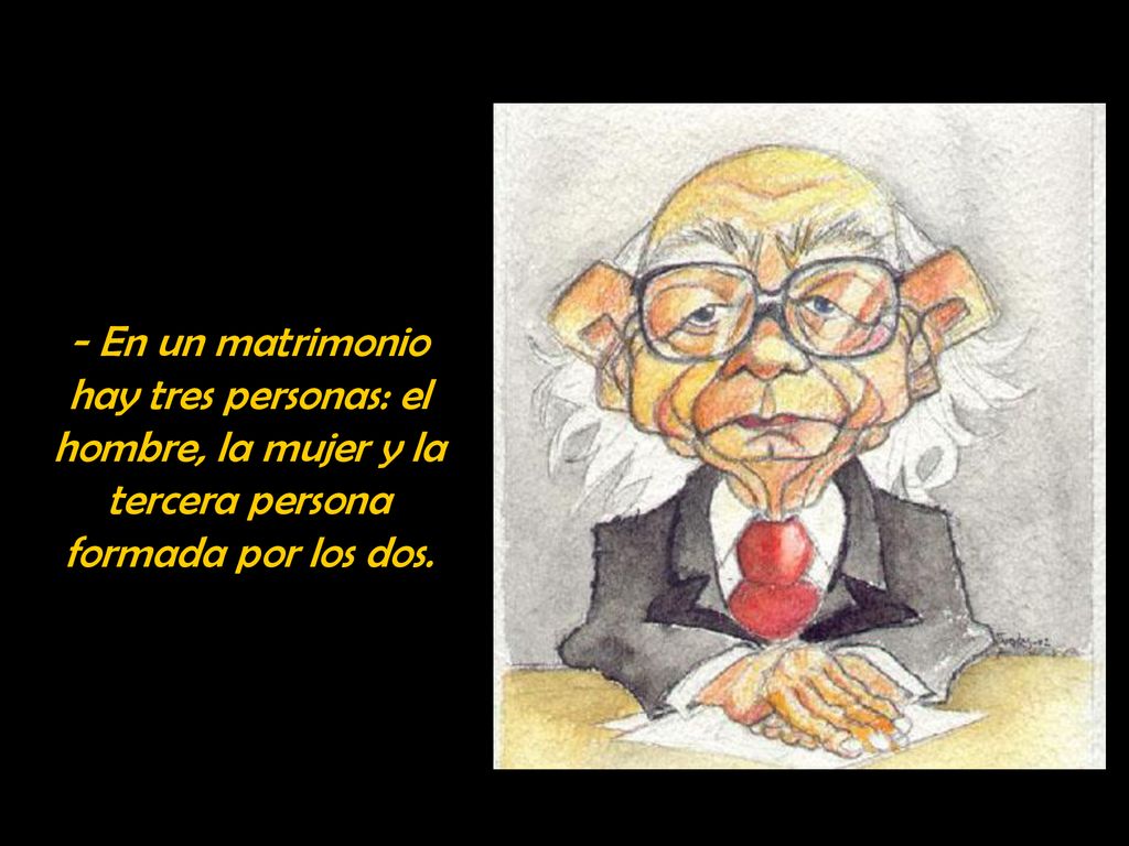 - En un matrimonio hay tres personas: el hombre, la mujer y la tercera persona formada por los dos.